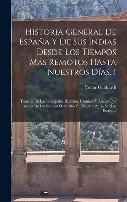 Historia General De España Y De Sus Indias Desde Los Tiempos Más Remotos Hasta Nuestros Días, 1: Tomada De Las Principales Historias, Crónicas Y Anale