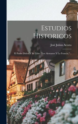 Estudios Historicos: El Padre Didon Y Su Libro los Alemanes Y La Francia, ...