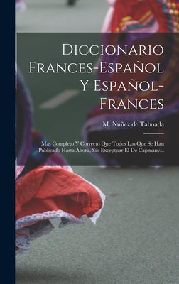 Diccionario Frances-español Y Español-frances: Mas Completo Y Correcto Que Todos Los Que Se Han Publicado Hasta Ahora, Sin Exceptuar El De Capmany...