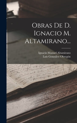 Obras De D. Ignacio M. Altamirano...