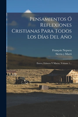 Pensamientos Ó Reflexiones Cristianas Para Todos Los Días Del Año: Enero, Febrero Y Marzo, Volume 1...