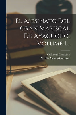 El Asesinato Del Gran Mariscal De Ayacucho, Volume 1...