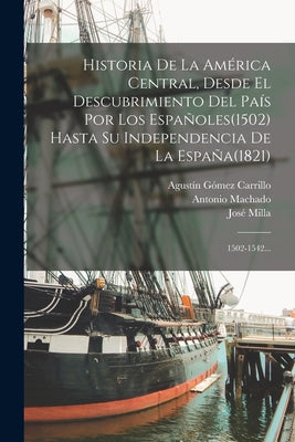 Historia De La América Central, Desde El Descubrimiento Del País Por Los Españoles(1502) Hasta Su Independencia De La España(1821): 1502-1542...