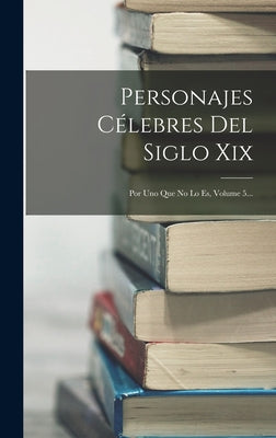 Personajes Célebres Del Siglo Xix: Por Uno Que No Lo Es, Volume 5...