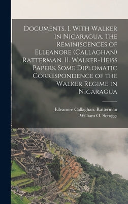 Documents. I. With Walker in Nicaragua. The Reminiscences of Elleanore (Callaghan) Ratterman. II. Walker-Heiss Papers. Some Diplomatic Correspondence