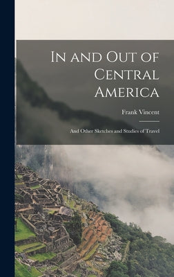 In and Out of Central America: And Other Sketches and Studies of Travel