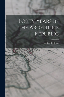 Forty Years in the Argentine Republic