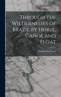 Through the Wildernesses of Brazil by Horse, Canoe and Float