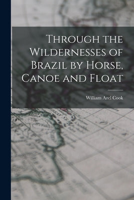 Through the Wildernesses of Brazil by Horse, Canoe and Float