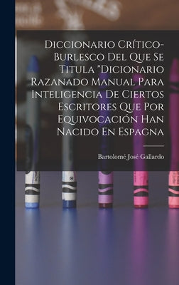 Diccionario Crítico-Burlesco Del Que Se Titula Dicionario Razanado Manual Para Inteligencia De Ciertos Escritores Que Por Equivocación Han Nacido En E