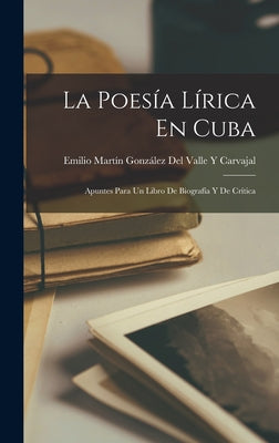 La Poesía Lírica En Cuba: Apuntes Para Un Libro De Biografía Y De Crítica