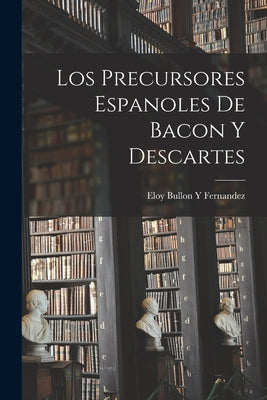 Los Precursores Espanoles De Bacon Y Descartes