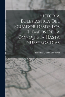 Historia Eclesiastica Del Ecuador Desde Los Tiempos De La Conquista Hasta Nuestros Dias