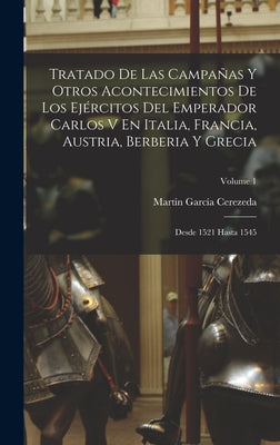 Tratado De Las Campañas Y Otros Acontecimientos De Los Ejércitos Del Emperador Carlos V En Italia, Francia, Austria, Berberia Y Grecia: Desde 1521 Has