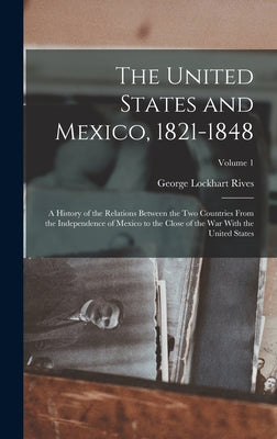 The United States and Mexico, 1821-1848: A History of the Relations Between the Two Countries From the Independence of Mexico to the Close of the War