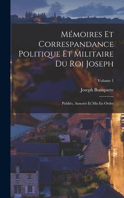 Mémoires Et Correspandance Politique Et Militaire Du Roi Joseph: Publiés, Annotés Et Mis En Ordre; Volume 1