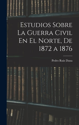 Estudios Sobre La Guerra Civil En El Norte, De 1872 a 1876