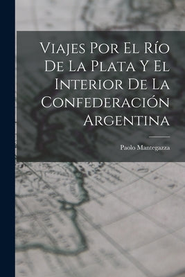 Viajes Por El Río De La Plata Y El Interior De La Confederación Argentina