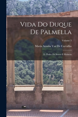 Vida Do Duque De Palmella: D. Pedro De Souza E Holstein; Volume 3