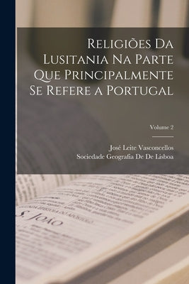 Religiões Da Lusitania Na Parte Que Principalmente Se Refere a Portugal; Volume 2