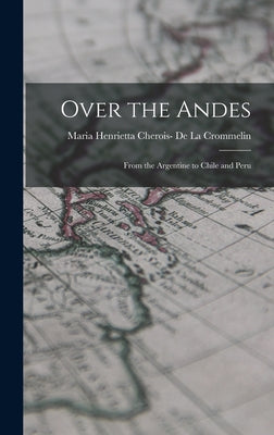 Over the Andes: From the Argentine to Chile and Peru