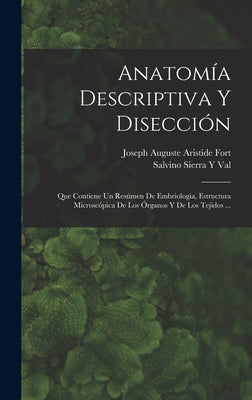 Anatomía Descriptiva Y Disección: Que Contiene Un Resúmen De Embriologia, Estructura Microscópica De Los Órganos Y De Los Tejidos ...