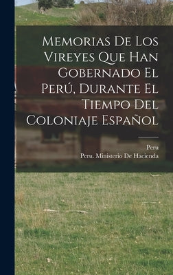 Memorias De Los Vireyes Que Han Gobernado El Perú, Durante El Tiempo Del Coloniaje Español