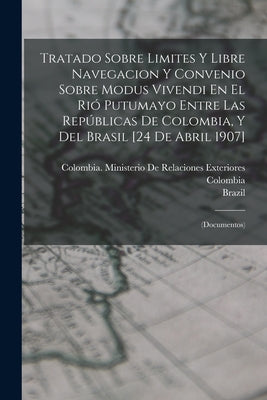 Tratado Sobre Limites Y Libre Navegacion Y Convenio Sobre Modus Vivendi En El Rió Putumayo Entre Las Repúblicas De Colombia, Y Del Brasil [24 De Abril