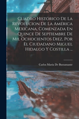 Cuadro Histórico De La Revolucion De La América Mexicana, Comenzada En Quince De Septiembre De Mil Ochocientos Diez, Por El Ciudadano Miguel Hidalgo Y