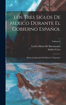 Los Tres Siglos De Mexico Durante El Gobierno Español: Hasta La Entrada Del Ejército Trigarante; Volume 2