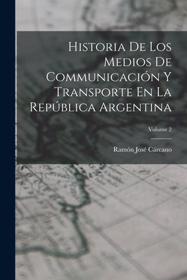 Historia De Los Medios De Communicación Y Transporte En La República Argentina; Volume 2