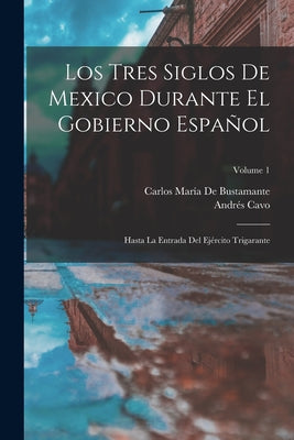 Los Tres Siglos De Mexico Durante El Gobierno Español: Hasta La Entrada Del Ejército Trigarante; Volume 1