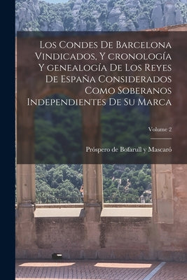 Los condes de Barcelona vindicados, y cronología y genealogía de los reyes de España considerados como soberanos independientes de su marca; Volume 2