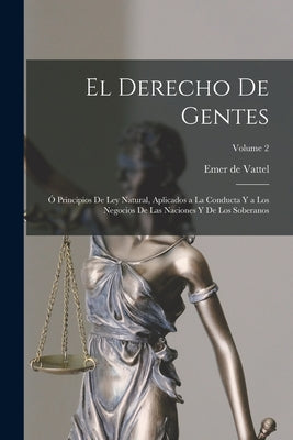 El derecho de gentes: Ó Principios de ley natural, aplicados a la conducta y a los negocios de las naciones y de los soberanos; Volume 2