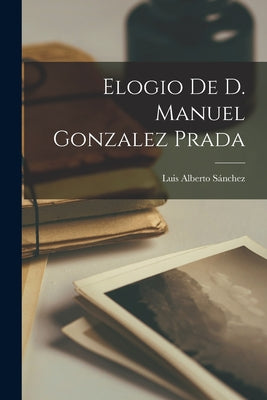 Elogio de D. Manuel Gonzalez Prada