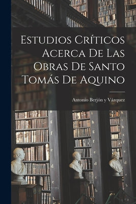 Estudios críticos acerca de las obras de Santo Tomás de Aquino