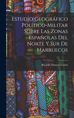 Estudio geográfico político-militar sobre las zonas españolas del norte y sur de Marruecos