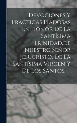 Devociones Y Prácticas Piadosas En Honor De La Santísima Trinidad, de Nuestro Señor Jesucristo, De La Santísima Virgen Y De Los Santos......