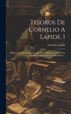 Tesoros De Cornelio A Lapide, 1: Extracto De Los Comentarios De Este Célebre Autor Sobre La Sagrada Escritura Por El Abaté Barbier...