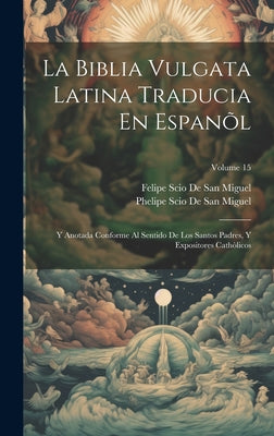 La Biblia Vulgata Latina Traducia En Espanõl: Y Anotada Conforme Al Sentido De Los Santos Padres, Y Expositores Cathòlicos; Volume 15