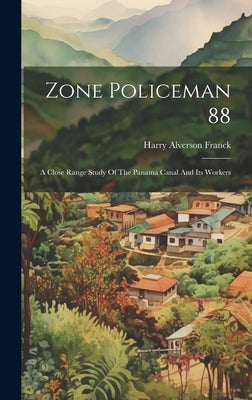 Zone Policeman 88; A Close Range Study Of The Panama Canal And Its Workers