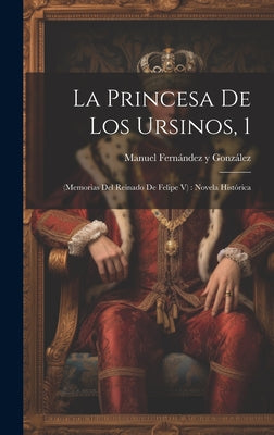 La Princesa De Los Ursinos, 1: (memorias Del Reinado De Felipe V): Novela Histórica