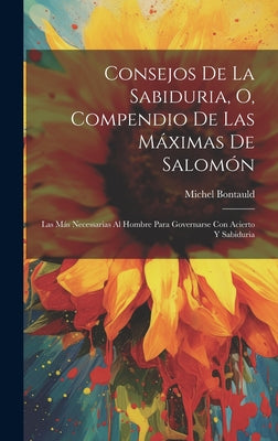 Consejos De La Sabiduria, O, Compendio De Las Máximas De Salomón: Las Más Necessarias Al Hombre Para Governarse Con Acierto Y Sabiduria