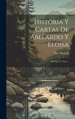 Historia Y Cartas De Abelardo Y Eloisa: En Prosa Y Verso...