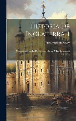 Historia De Inglaterra, 1: Comprendiendo La De Escocia, Irlanda Y Las Posesiones Inglesas...