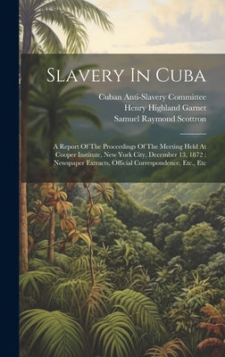 Slavery In Cuba: A Report Of The Proceedings Of The Meeting Held At Cooper Institute, New York City, December 13, 1872: Newspaper Extra