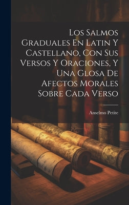 Los Salmos Graduales En Latin Y Castellano, Con Sus Versos Y Oraciones, Y Una Glosa De Afectos Morales Sobre Cada Verso