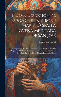 Nueva Devoción Al Esposo De La Virgen María, Ó Sea, La Novena Meditada De San José: Acompañada De Otras Consideraciones Para Los Dias Del Desposorio D