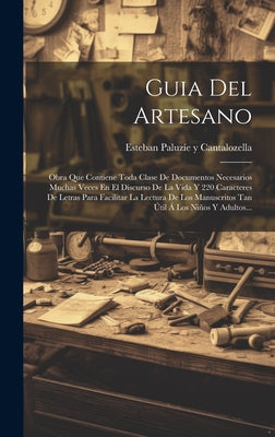 Guia Del Artesano: Obra Que Contiene Toda Clase De Documentos Necesarios Muchas Veces En El Discurso De La Vida Y 220 Caracteres De Letra