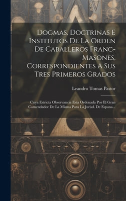 Dogmas, Doctrinas E Institutos De La Orden De Caballeros Franc-masones, Correspondientes A Sus Tres Primeros Grados: Cuya Estricta Observancia Esta Or